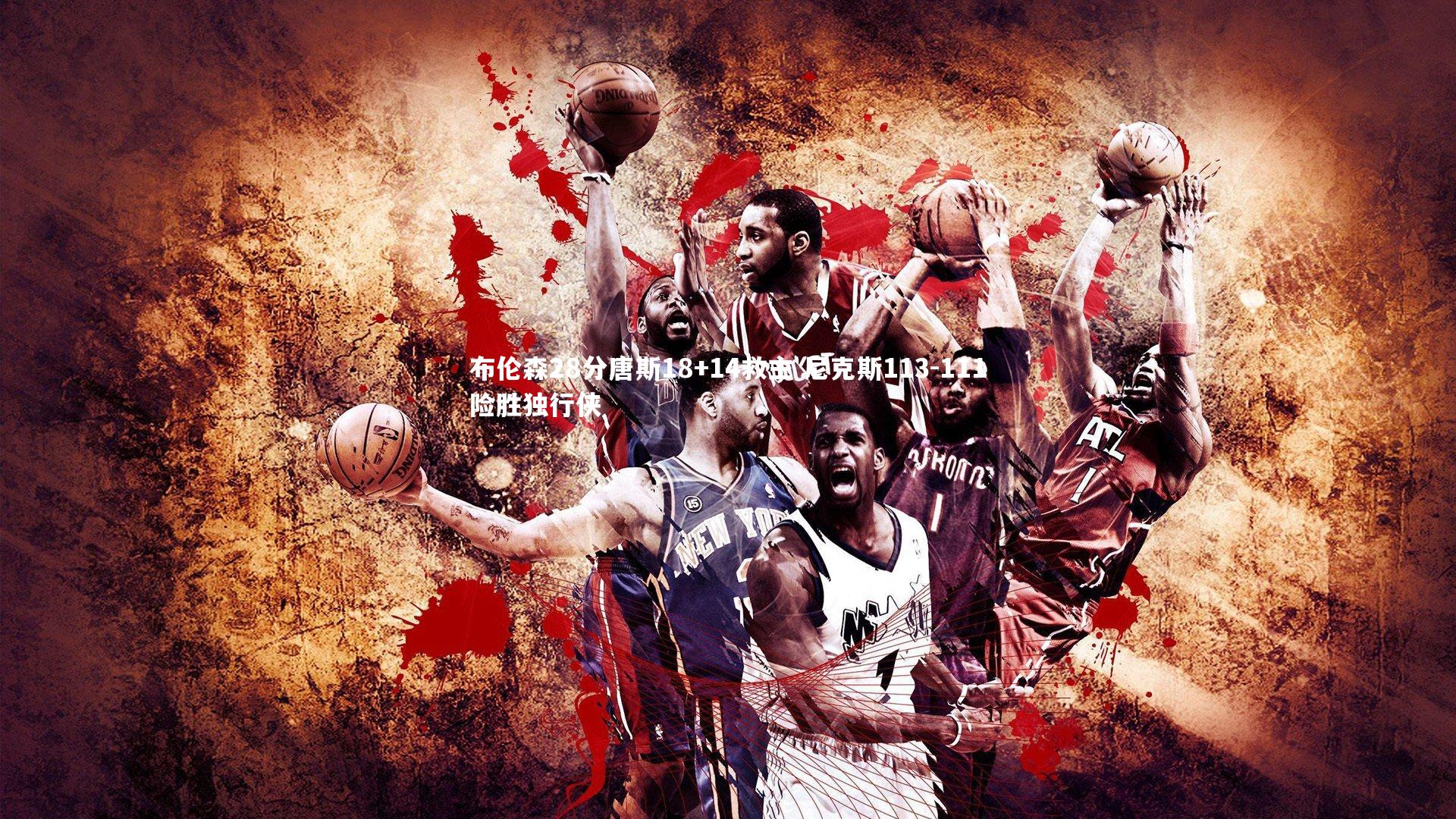 mk体育app官网|布伦森28分唐斯18+14救主 尼克斯113-111险胜独行侠