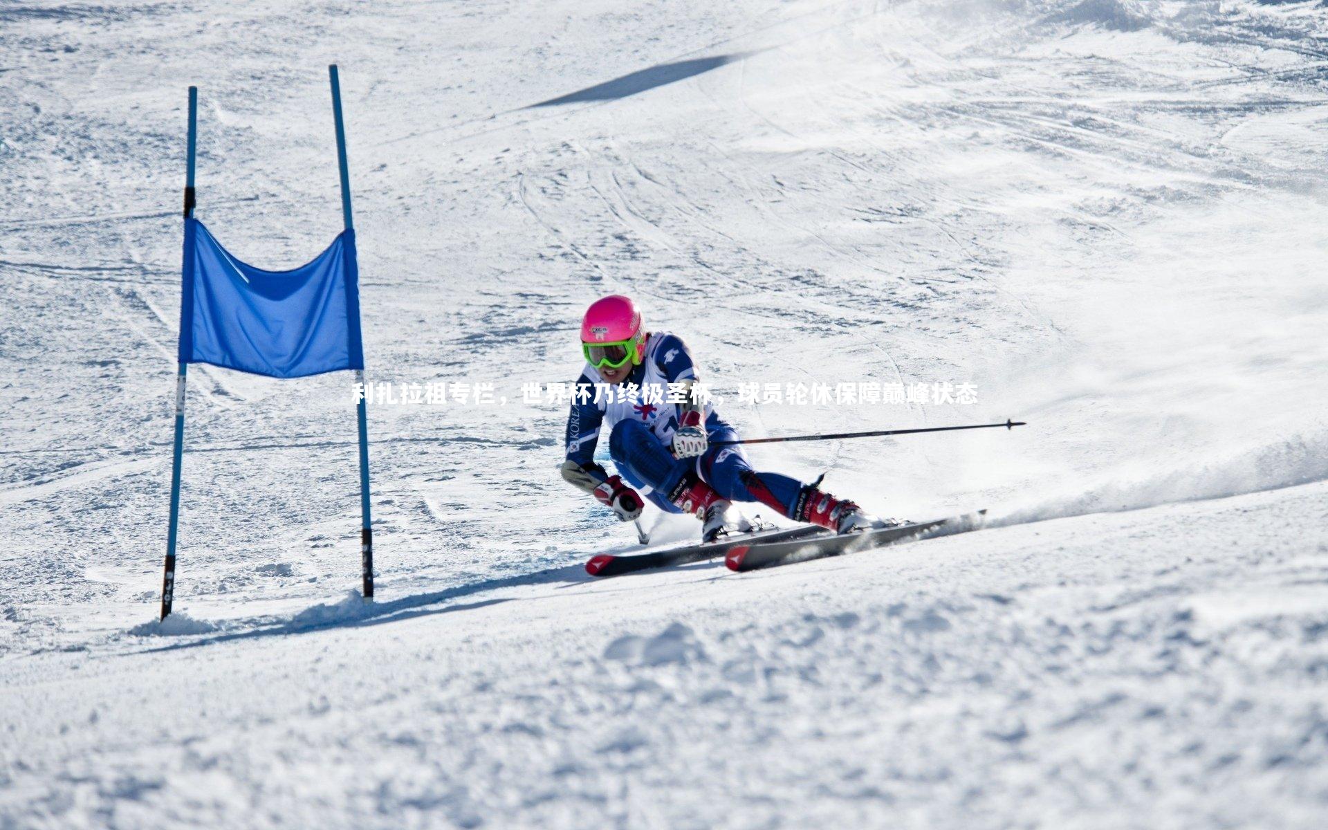 利扎拉祖专栏，世界杯乃终极圣杯，球员轮休保障巅峰状态