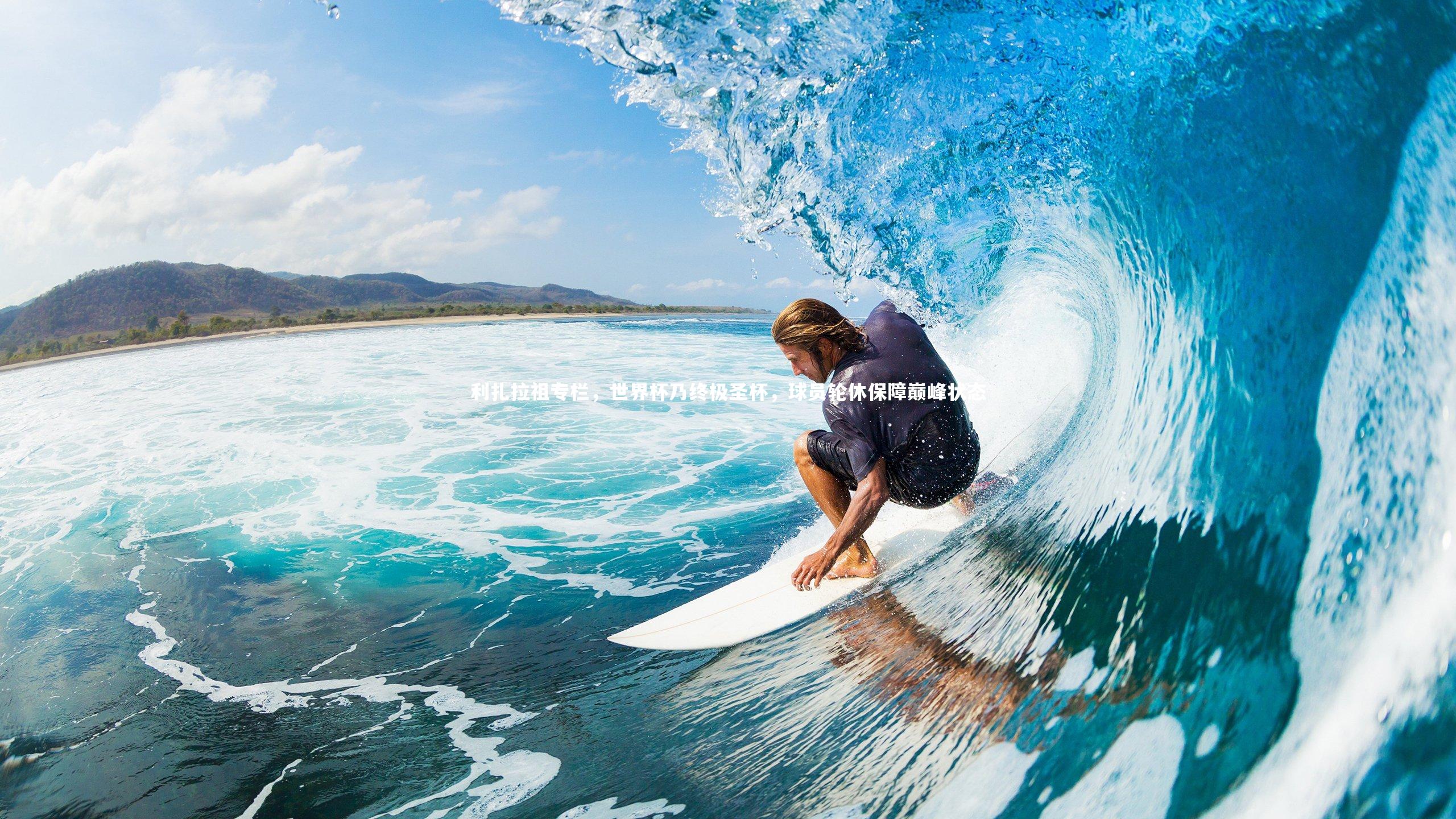 利扎拉祖专栏，世界杯乃终极圣杯，球员轮休保障巅峰状态