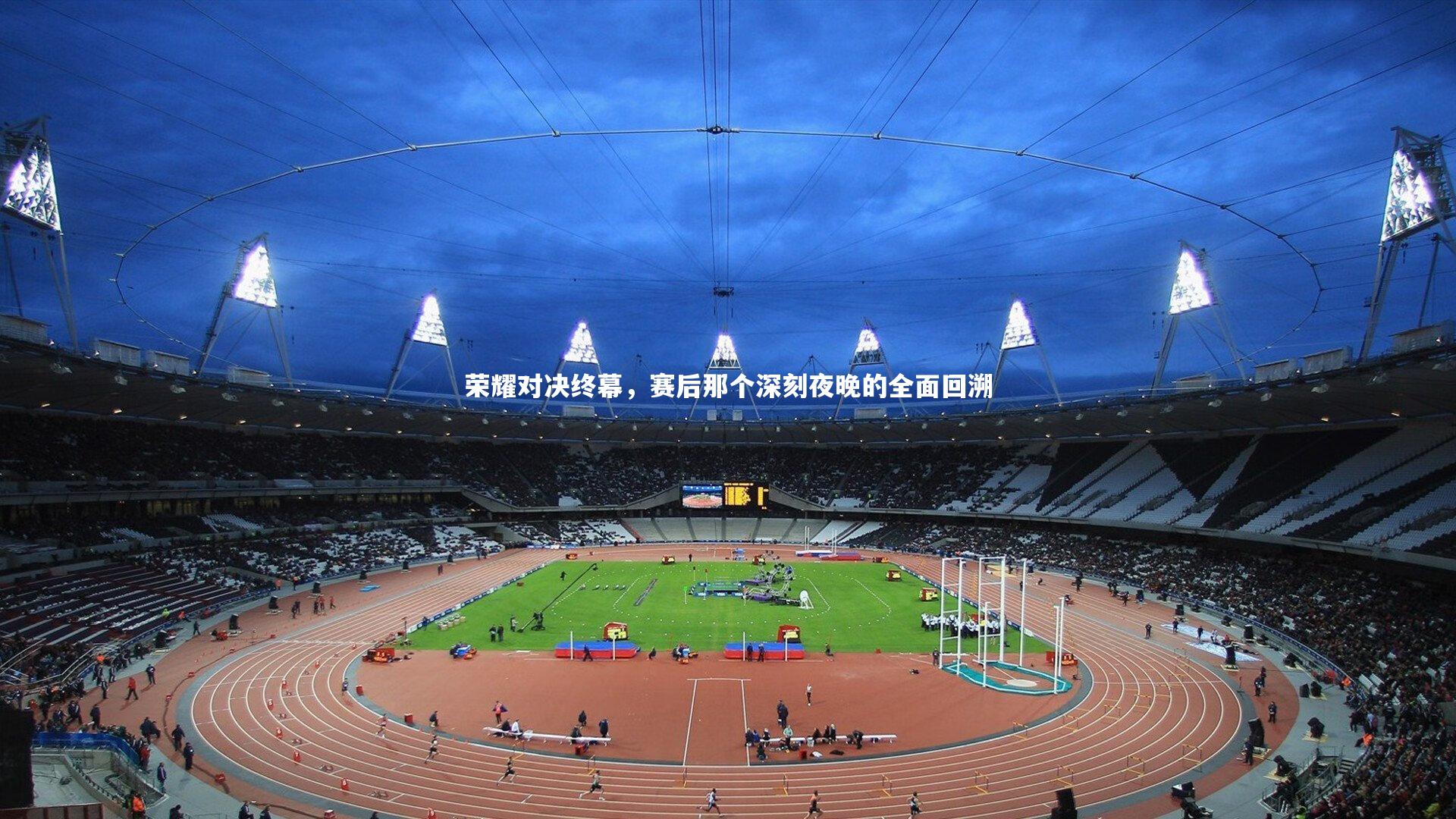 荣耀对决终幕，赛后那个深刻夜晚的全面回溯