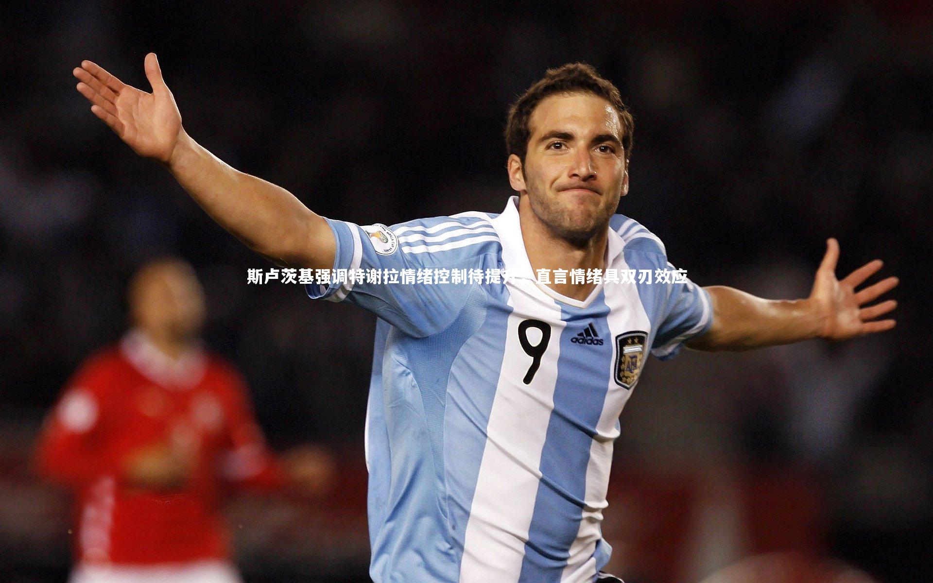 mk体育官网|斯卢茨基强调特谢拉情绪控制待提升，直言情绪具双刃效应