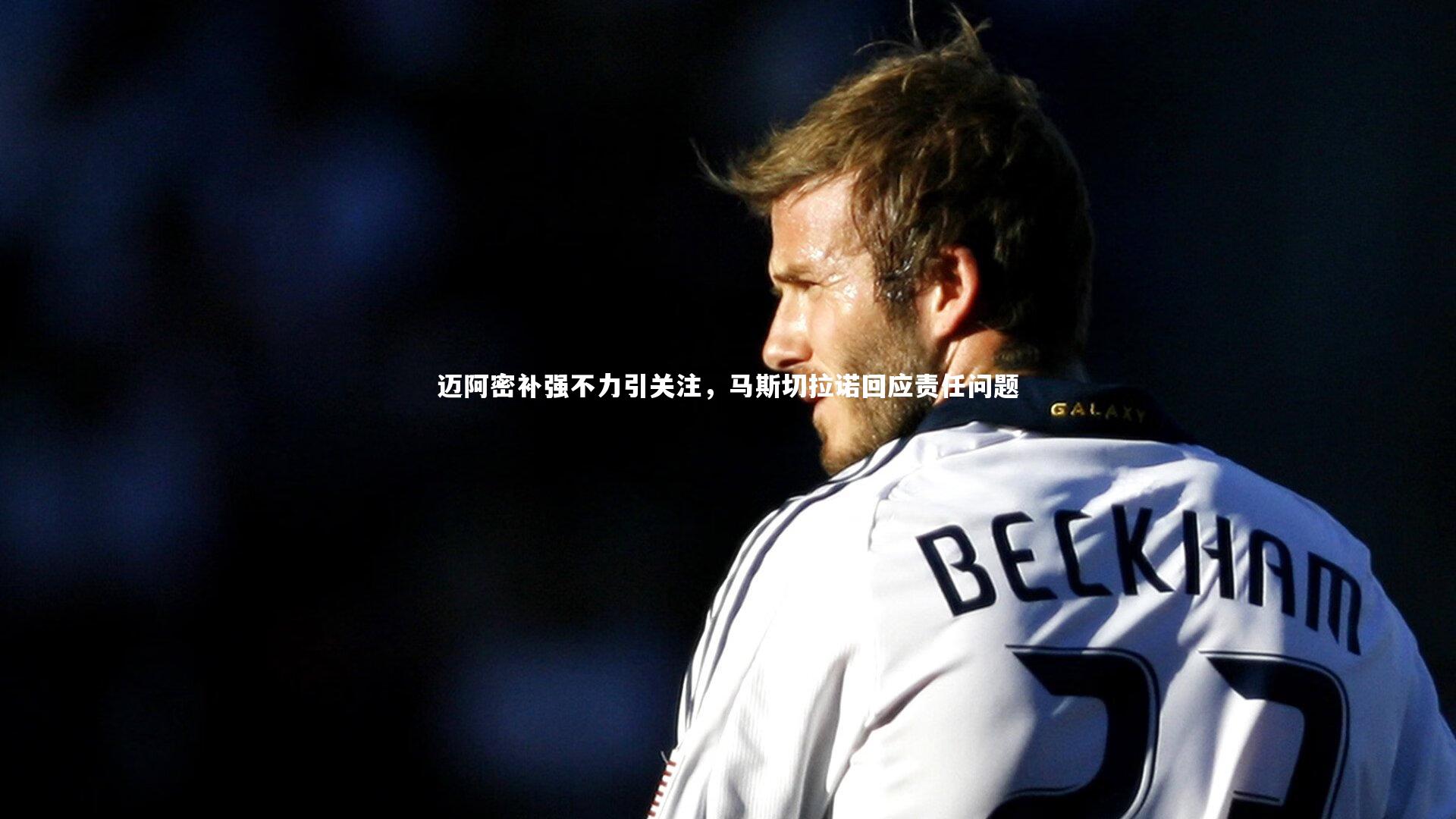 mk体育app下载：迈阿密补强不力引关注，马斯切拉诺回应责任问题