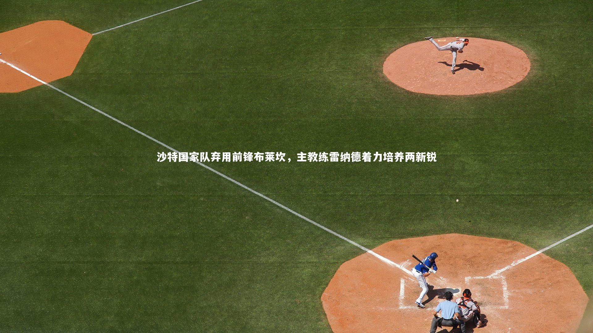 mk体育app官网-沙特国家队弃用前锋布莱坎，主教练雷纳德着力培养两新锐