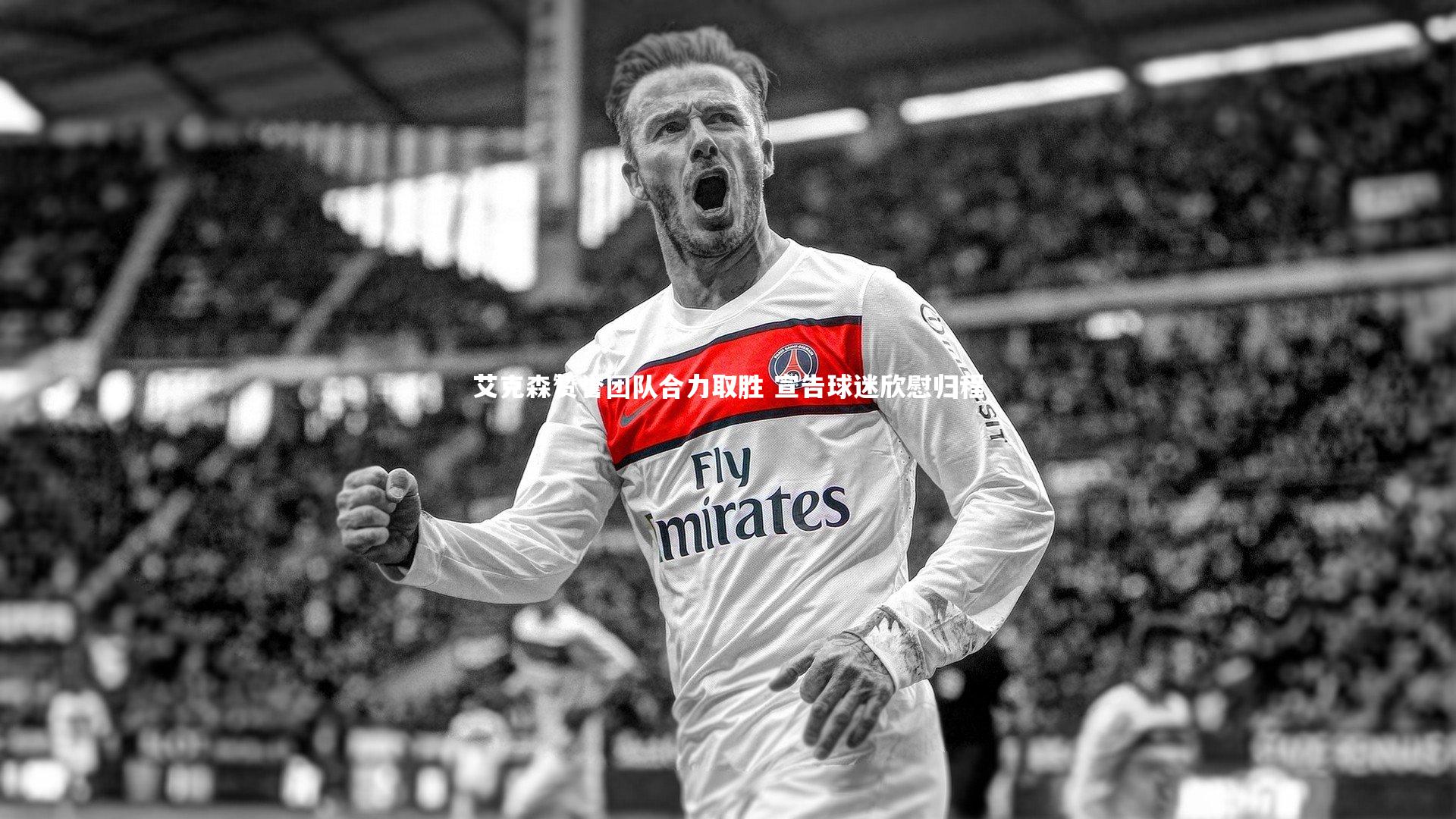 艾克森赞誉团队合力取胜 宣告球迷欣慰归程